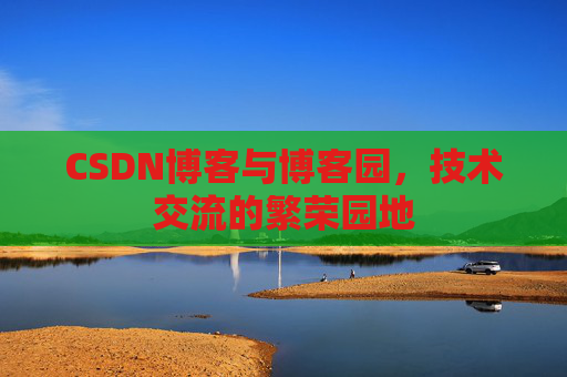CSDN博客与博客园,技术交流的繁荣园地