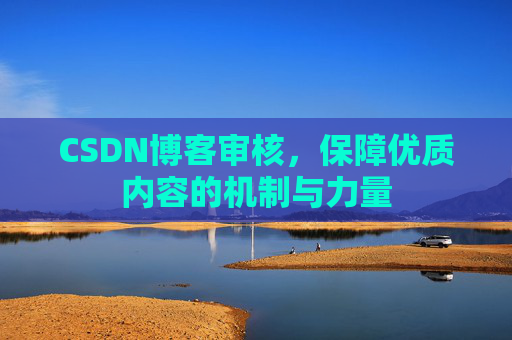 CSDN博客审核,保障优质内容的机制与力量